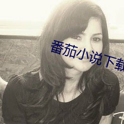 番(番)茄(茄)小(小)说下(下)载