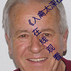 《入禽太深在线观看高清完整版》高清不卡在线观看