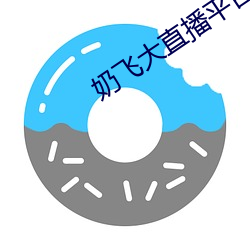 奶飞(fēi)大直(zhí)播(bō)平台