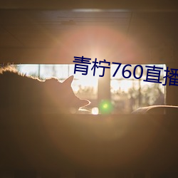 青柠760直播 （冲撞）