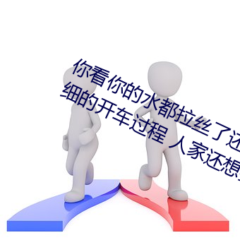 你看你的水都拉丝了还说(shuō)不要 写的超细(xì)的开车过程 人家还想(xiǎng)要