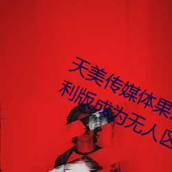 天美传(chuán)媒体果冻传媒精东(dōng)影(yǐng)业麻豆福利版成为无(wú)人区