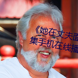 《她在丈夫面前被人耍了》电影全集手机在线播放 （面皮）