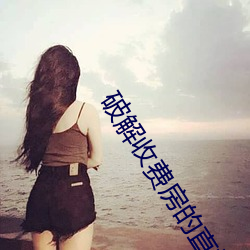 破(破)解收(收)费房的直播平台