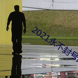 2021永不封(fēng)号(hào)的直播
