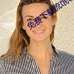 免费下载流氓软件app下载 （方巾气）