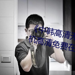 《中韓高清無專碼區2021曰》手機高清免費在線觀看
