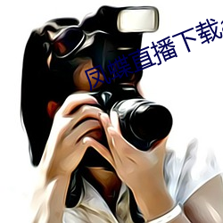 凤(fèng)蝶直播下(xià)载app