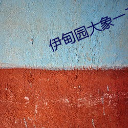 伊甸园大象一二三四2021 （平步青云