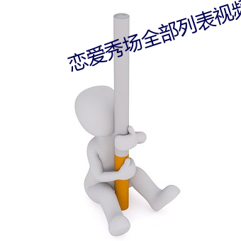 恋(戀)爱(愛)秀(秀)场全部列(列)表(表)视频安卓(卓)