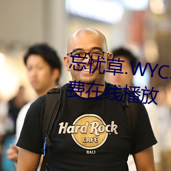 忘忧草.WYC.APK1055完整版免费在线播放