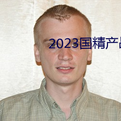 2023国精产品一(一)二(二)二线