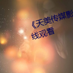 《天美(měi)传媒影(yǐng)视MV》免费高清(qīng)在(zài)线观看