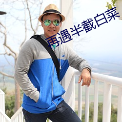 再(zài)遇半截(jié)白菜