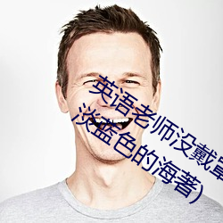 英语老师没戴罩子让我c了一节全本阅读(淡蓝色的海著) （路远迢迢）