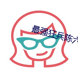 最強狂兵陳六合