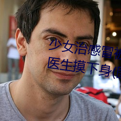 少女治感冒被要求解胸罩脫褲 遭醫生摸下身(圖) 世相萬千