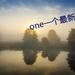 one一(yī)个最新章(zhāng)节
