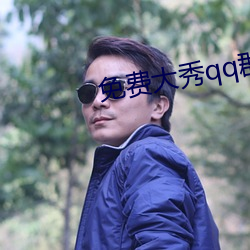 免费大秀qq群 （感极涕零）
