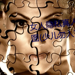 女人隐私真人照片:女人(rén)私处(chù)写真图(tú)(少儿勿(wù)入)