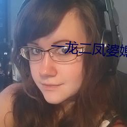 一龙(龍)二凤(鳳)婆媳共欢