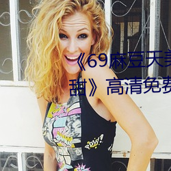 《69麻豆天美精东蜜桃传媒潘甜甜》高清免费在线观看69麻(má)豆(dòu)