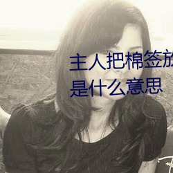 主人把棉签放屁眼里不能掉作文是什么意思 （鳞茎）