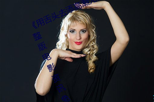 《用舌头去添高潮无码视频》超清完整版电影资讯免费在线观 （齐驱并骤）