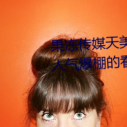 果冻传媒天美传媒京东影业一区:人气爆棚的看片神器