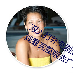 双(雙)人(人)打(打)扑(撲)克(克)剧烈运(運)动视(視)频高清(清)免费在线(線)观看完(完)整版去(去)广告