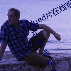 blued片在(zài)线观(guān)看高(gāo)清(qīng):可(kě)以免(miǎn)费无(wú)限在在线观影(yǐng)的(de)视频app