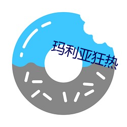 玛利(利)亚狂(狂)热