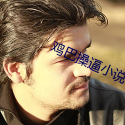 鸡巴操逼小(xiǎo)说(shuō)