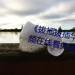 《拔插拔插华人永久免费高清视(shì)频在线看免费观(guān)看