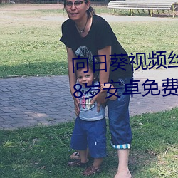 向日葵视频丝瓜视频下载丝瓜视18岁安卓免费 无万大千）