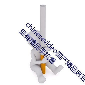 chinesevideo国产精品麻豆(豆)丨99热免费观看这(這)里(裏)有精品手(手)机(機)看