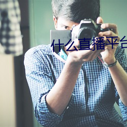 什么直播平台可以看那个 （记叙