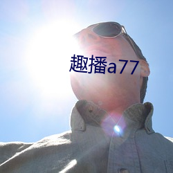 趣播(播)a77