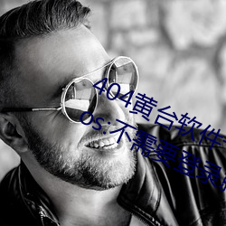 404黄台软(run)件十(sh)大禁(jn)用下载入口免(min)费ios:不需(x)要登(dng)录就可以体(tǐ)