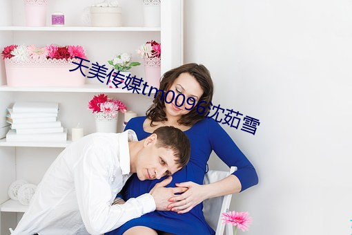 天美传媒tm0096沈茹雪