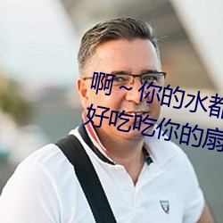啊～你的水都拉丝了扇贝 今晚好好吃吃你的扇贝流水什么意 （述而不作）