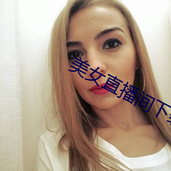 美女直播间下载(zài)
