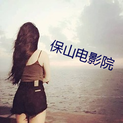 保山电影院 沉李浮瓜）