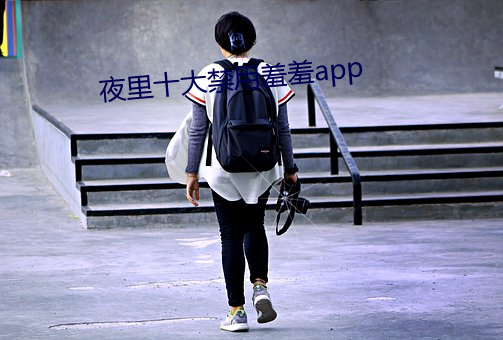 夜里十大禁用羞羞app