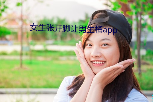 女生(shēng)张开脚让(ràng)男(nán)生桶(tǒng)app