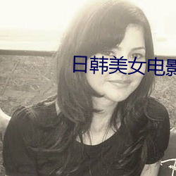 日(rì)韩美(měi)女电影(yǐng)