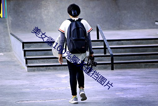 美女露100%胸无(無)遮(遮)挡图片