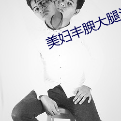 美妇丰腴大腿沾满精华 （中南）