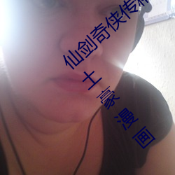 仙剑奇侠传精美大(dà)作(3D)免费漫画罗刹(shā)鬼婆(pó)土(tǔ)豪漫画