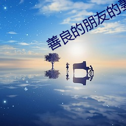 善(shàn)良的朋友的妻子(zi)